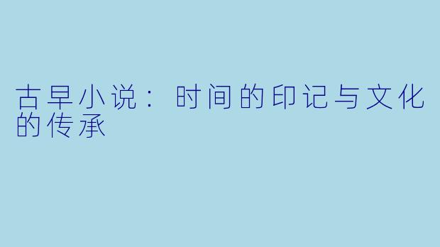 古早小说：时间的印记与文化的传承