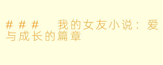 ### 我的女友小说：爱与成长的篇章