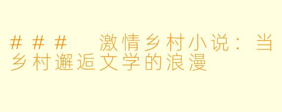 ### 激情乡村小说：当乡村邂逅文学的浪漫