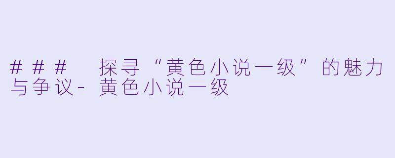 ### 探寻“黄色小说一级”的魅力与争议-黄色小说一级