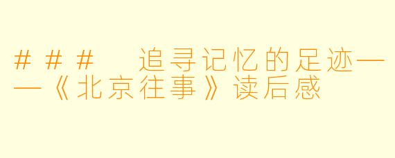 ### 追寻记忆的足迹——《北京往事》读后感