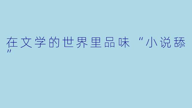 在文学的世界里品味“小说舔”