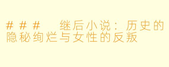 ### 继后小说：历史的隐秘绚烂与女性的反叛