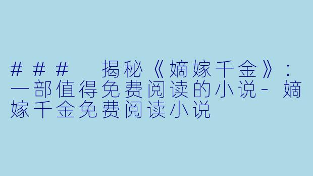 ### 揭秘《嫡嫁千金》：一部值得免费阅读的小说-嫡嫁千金免费阅读小说