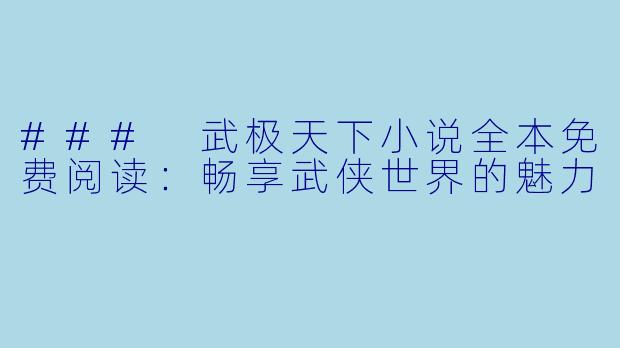 ### 武极天下小说全本免费阅读：畅享武侠世界的魅力