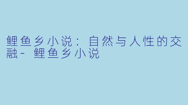 鲤鱼乡小说：自然与人性的交融