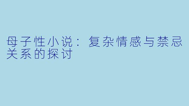 母子性小说：复杂情感与禁忌关系的探讨