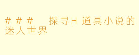 ### 探寻H道具小说的迷人世界