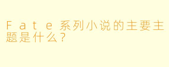 Fate系列小说的主要主题是什么?