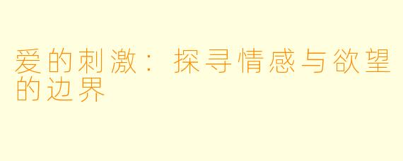 爱的刺激：探寻情感与欲望的边界