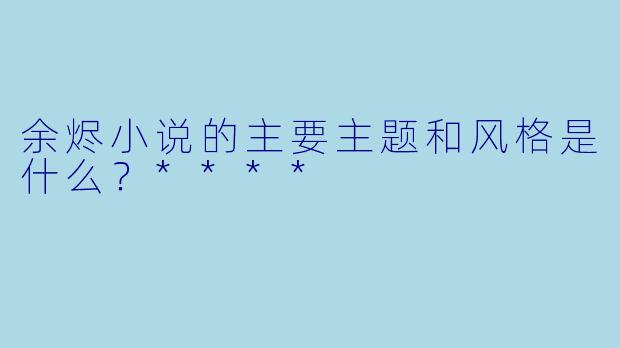 余烬小说的主要主题和风格是什么？****
