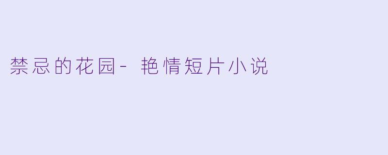 禁忌的花园-艳情短片小说