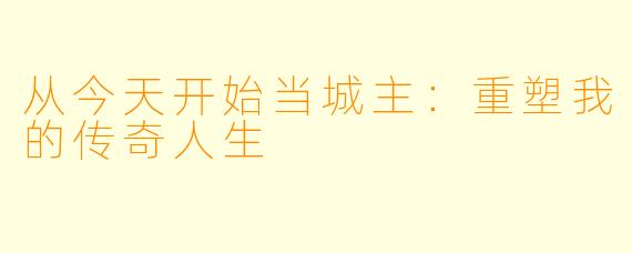 从今天开始当城主:重塑我的传奇人生