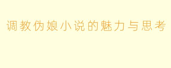 调教伪娘小说的魅力与思考
