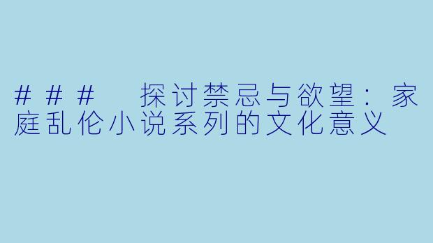 ### 探讨禁忌与欲望：家庭乱伦小说系列的文化意义