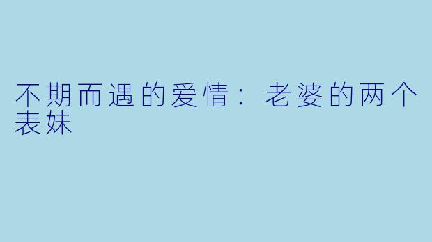 不期而遇的爱情：老婆的两个表妹