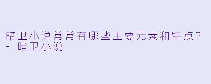 暗卫小说常常有哪些主要元素和特点?