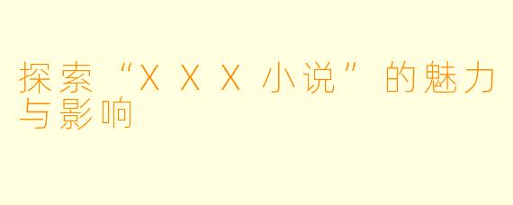探索“XXX小说”的魅力与影响
