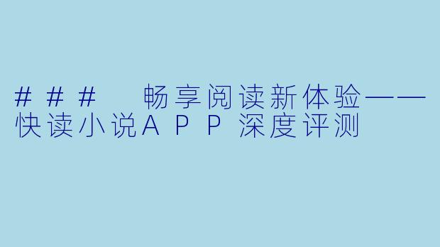 ### 畅享阅读新体验——快读小说APP深度评测
