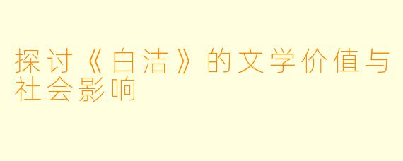 探讨《白洁》的文学价值与社会影响