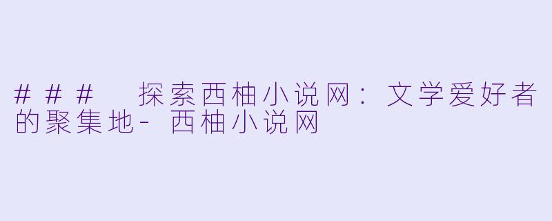 ### 探索西柚小说网:文学爱好者的聚集地