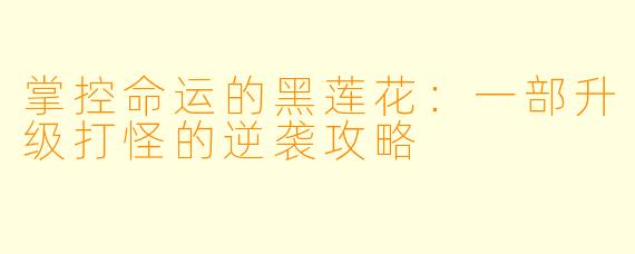 掌控命运的黑莲花：一部升级打怪的逆袭攻略