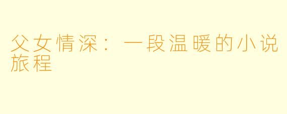 父女情深:一段温暖的小说旅程
