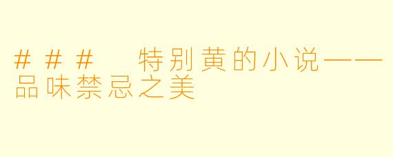 ### 特别黄的小说——品味禁忌之美
