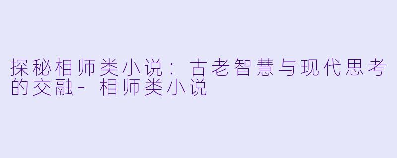 探秘相师类小说：古老智慧与现代思考的交融-相师类小说