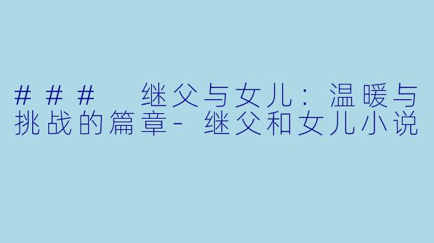 ### 继父与女儿：温暖与挑战的篇章-继父和女儿小说