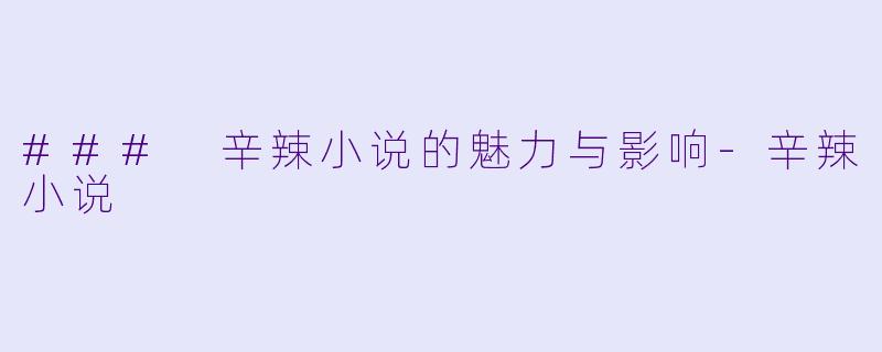 ### 辛辣小说的魅力与影响