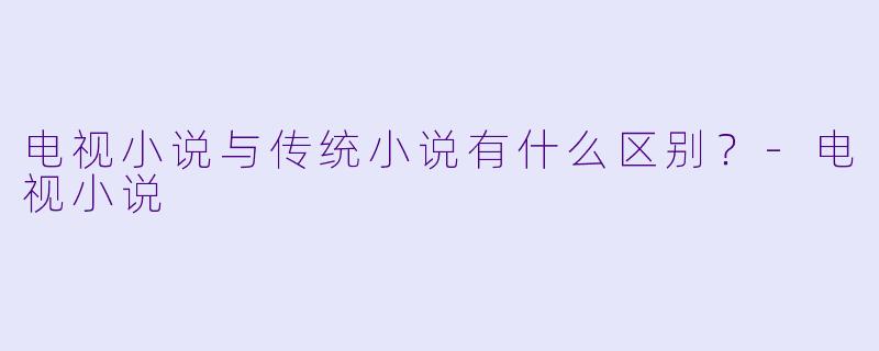 电视小说与传统小说有什么区别?