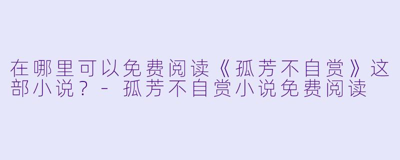 在哪里可以免费阅读《孤芳不自赏》这部小说？