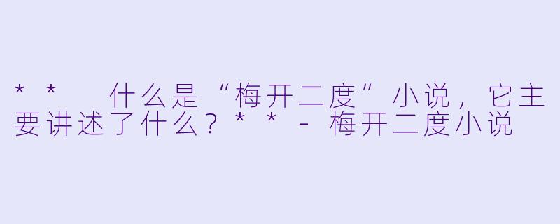 ** 什么是“梅开二度”小说,它主要讲述了什么?**