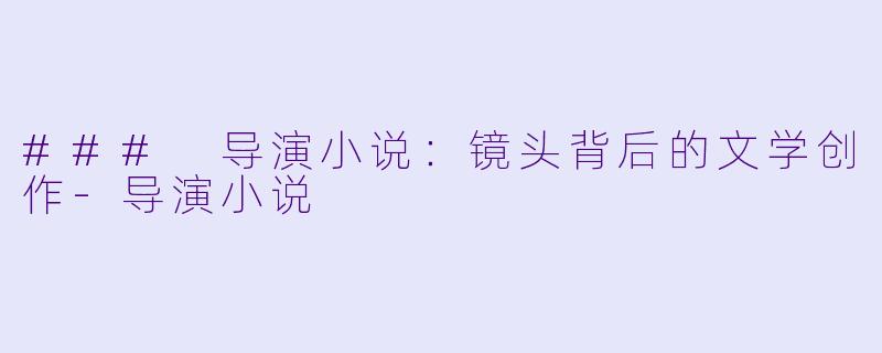 ### 导演小说：镜头背后的文学创作