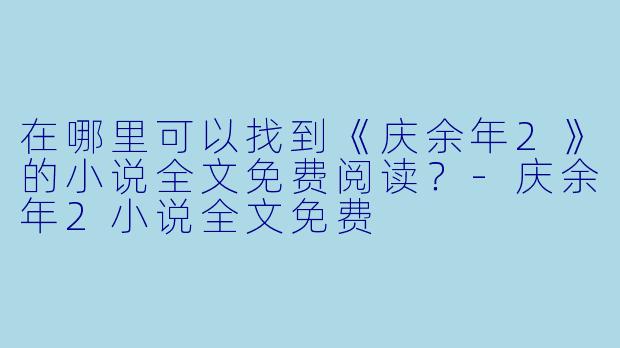在哪里可以找到《庆余年2》的小说全文免费阅读？-庆余年2小说全文免费
