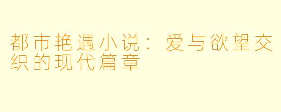 都市艳遇小说:爱与欲望交织的现代篇章