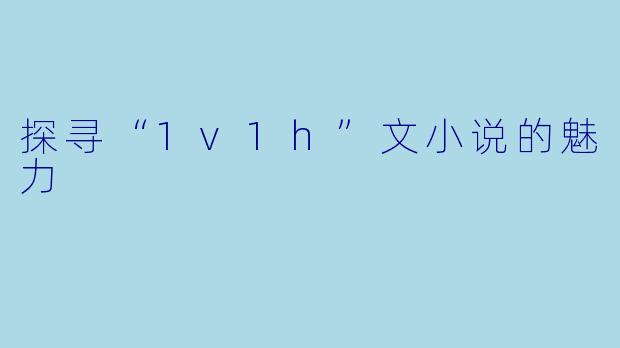 探寻“1v1h”文小说的魅力