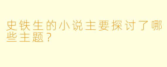 史铁生的小说主要探讨了哪些主题？