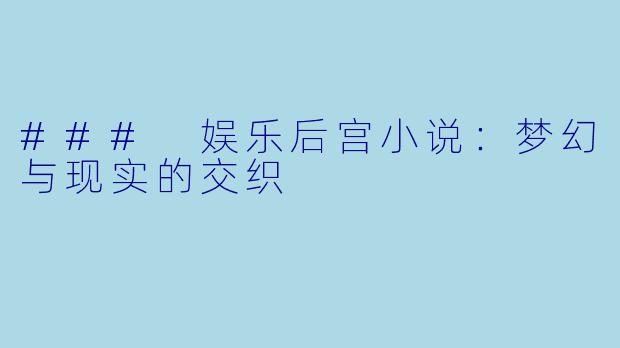 ### 娱乐后宫小说：梦幻与现实的交织