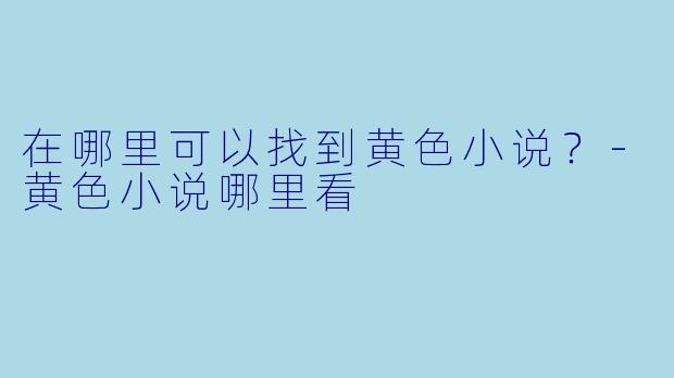 在哪里可以找到黄色小说？