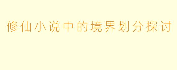 修仙小说中的境界划分探讨