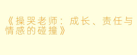 《操哭老师：成长、责任与情感的碰撞》