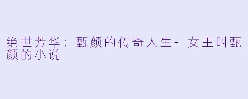 绝世芳华:甄颜的传奇人生
