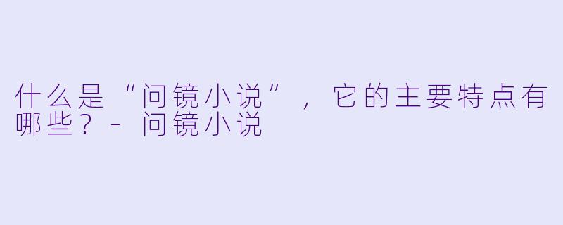 什么是“问镜小说”,它的主要特点有哪些?