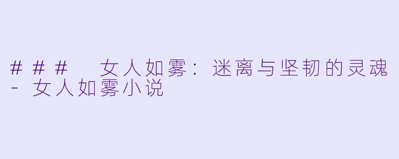 ### 女人如雾:迷离与坚韧的灵魂
