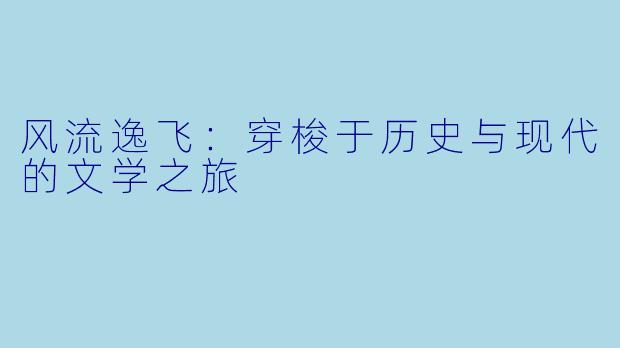 风流逸飞：穿梭于历史与现代的文学之旅