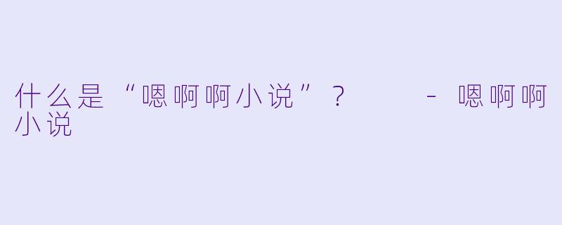 什么是“嗯啊啊小说”？  