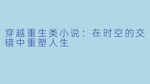 穿越重生类小说：在时空的交错中重塑人生