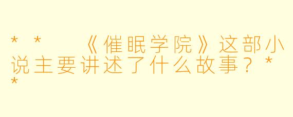 ** 《催眠学院》这部小说主要讲述了什么故事?**